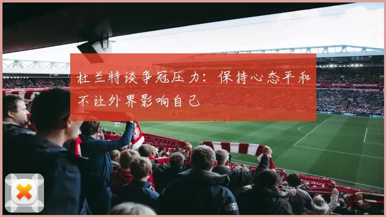 杜兰特谈争冠压力：保持心态平和不让外界影响自己