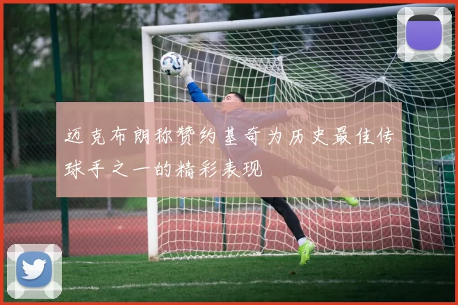迈克布朗称赞约基奇为历史最佳传球手之一的精彩表现
