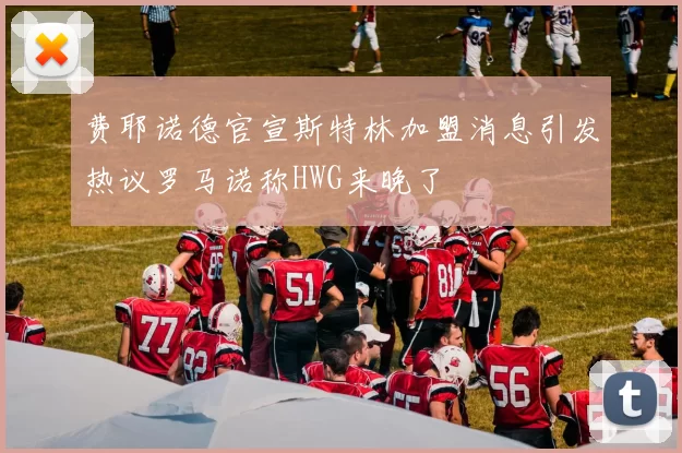 费耶诺德官宣斯特林加盟消息引发热议罗马诺称HWG来晚了