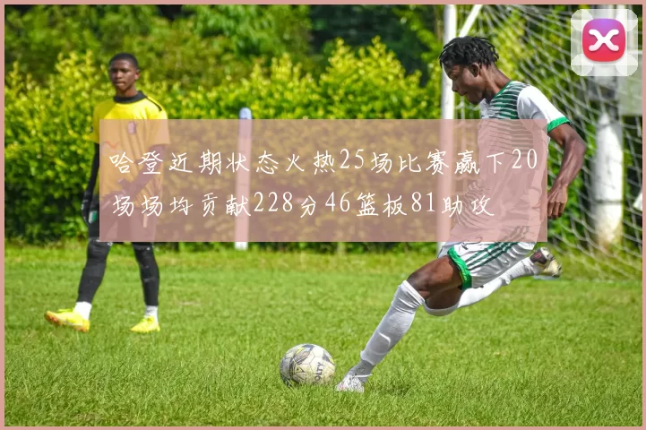 哈登近期状态火热25场比赛赢下20场场均贡献228分46篮板81助攻