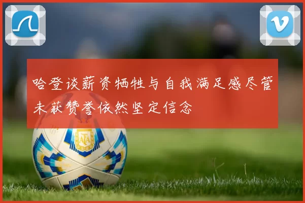 哈登谈薪资牺牲与自我满足感尽管未获赞誉依然坚定信念