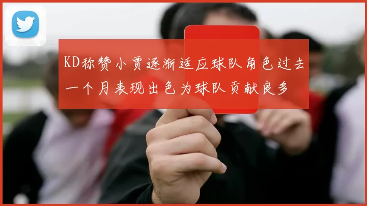 KD称赞小贾逐渐适应球队角色过去一个月表现出色为球队贡献良多