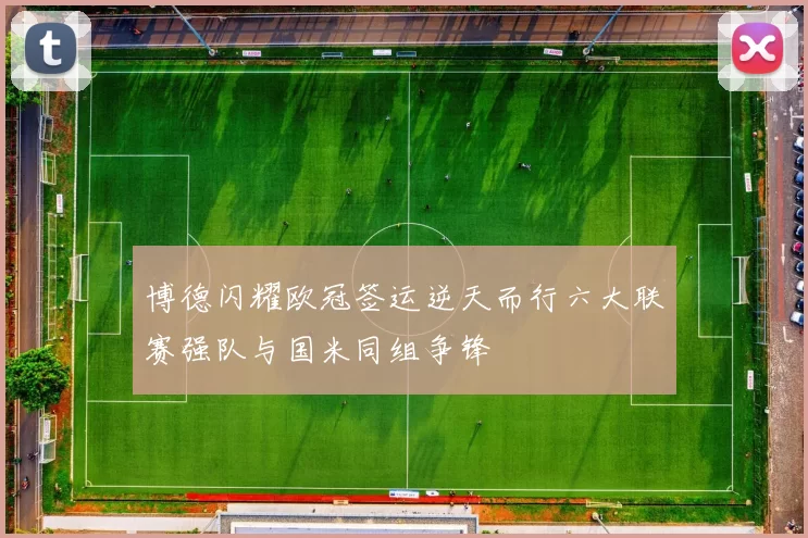 博德闪耀欧冠签运逆天而行六大联赛强队与国米同组争锋